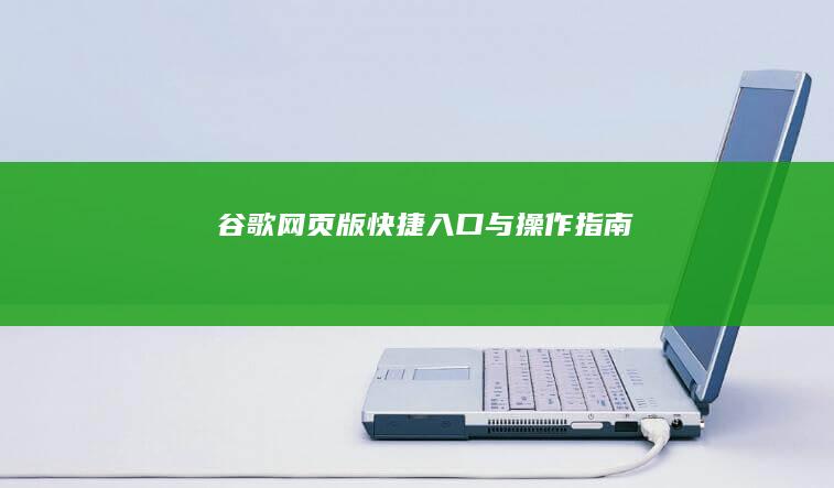 谷歌网页版快捷入口与操作指南