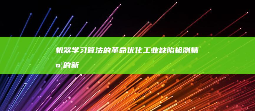 机器学习算法的革命：优化工业缺陷检测精度的新方法